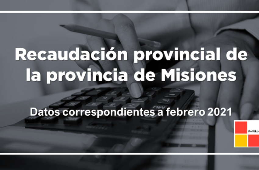  Informe de Recaudación provincial de Misiones. Febrero 2021