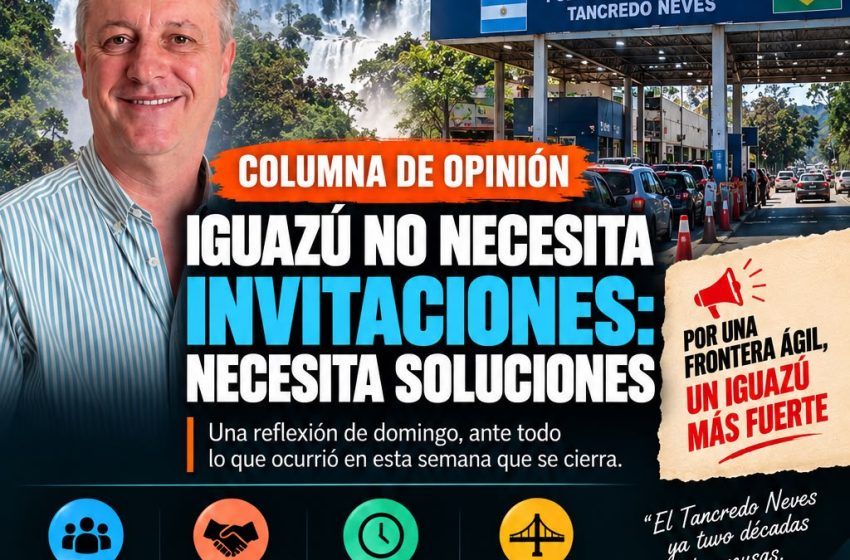  COLUMNA DE OPINIÓN | IGUAZÚ NO NECESITA INVITACIONES: NECESITA SOLUCIONES